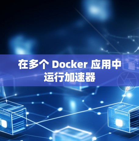 在多个 Docker 应用中运行加速器