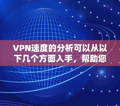 VPN速度的分析可以从以下几个方面入手，帮助您全面评估和理解其性能