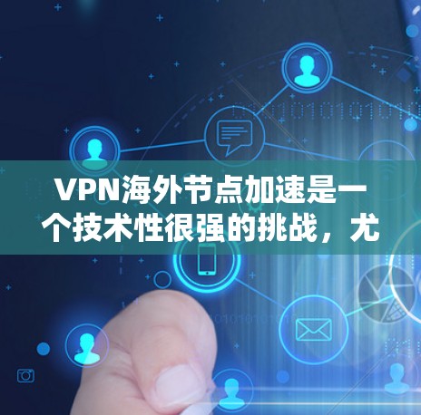 VPN海外节点加速是一个技术性很强的挑战，尤其在加速过程中可能会遇到节点卡顿、延迟等问题。以下是一些可能的解决方法和注意事项，帮助你更好地理解和优化VPN海外节点的加速