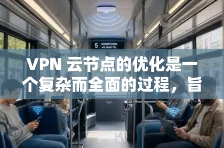 VPN 云节点的优化是一个复杂而全面的过程，旨在提升其效率、安全性和稳定性。以下是对 VPN 云节点优化的详细分析和解决方案
