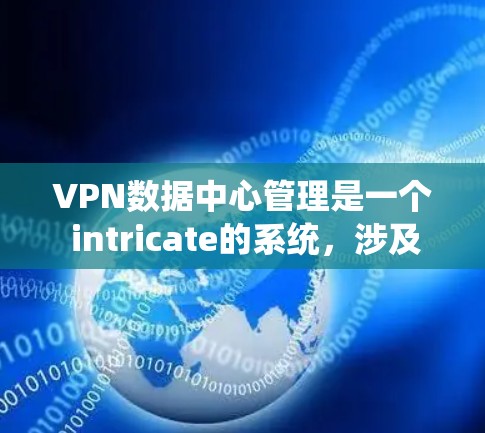 VPN数据中心管理是一个 intricate的系统，涉及多个方面，包括服务器管理、流量控制、安全监控、防火墙配置以及性能监控。以下是一些关键点，帮助您更好地理解和管理VPN数据中心