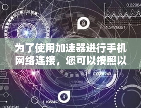 为了使用加速器进行手机网络连接，您可以按照以下步骤操作