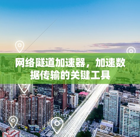 网络隧道加速器，加速数据传输的关键工具
