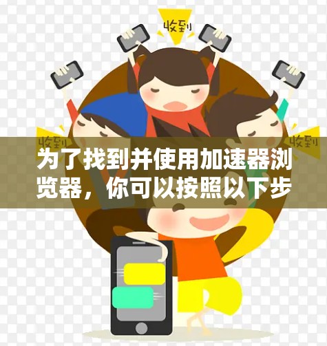 为了找到并使用加速器浏览器，你可以按照以下步骤操作