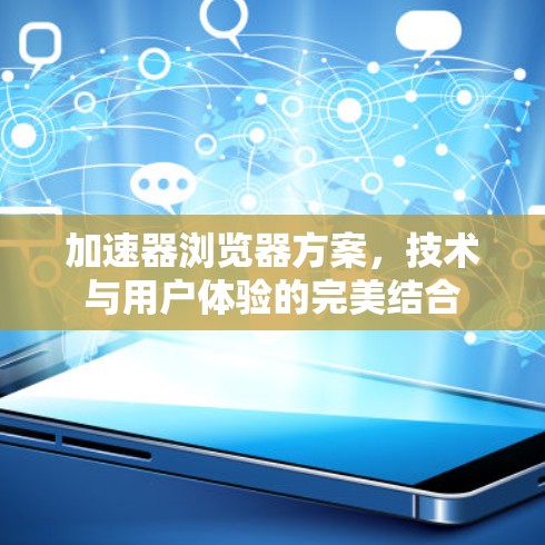 加速器浏览器方案，技术与用户体验的完美结合
