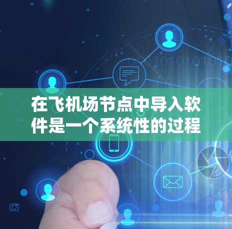 在飞机场节点中导入软件是一个系统性的过程，涉及多个步骤和技能。以下是一个详细且有条理的步骤指南