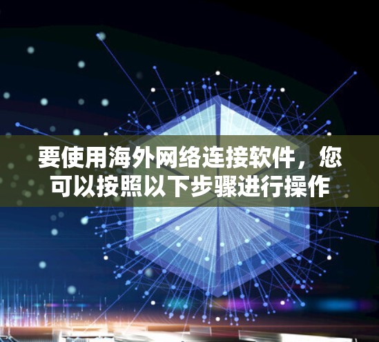 要使用海外网络连接软件，您可以按照以下步骤进行操作