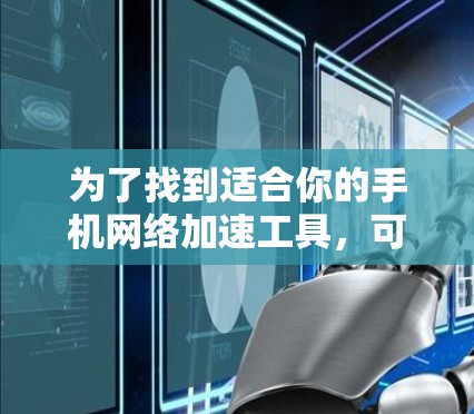 为了找到适合你的手机网络加速工具，可以按照以下步骤进行