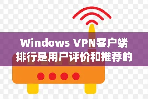 Windows VPN客户端排行是用户评价和推荐的一部分，通常基于软件的性能、安全性和用户反馈来排序。以下是根据223年发布的Windows 1和更高版本中 popular VPN软件的排行总结