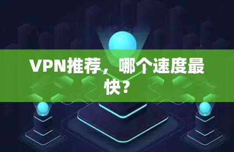 VPN推荐，哪个速度最快？
