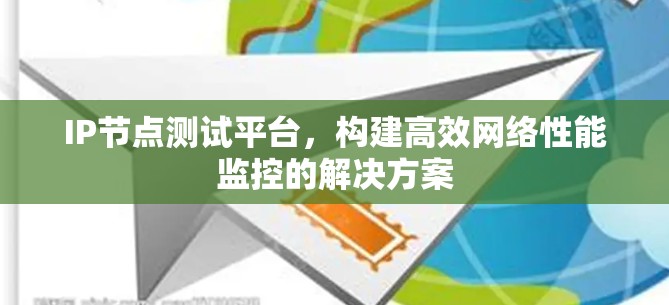 IP节点测试平台，构建高效网络性能监控的解决方案