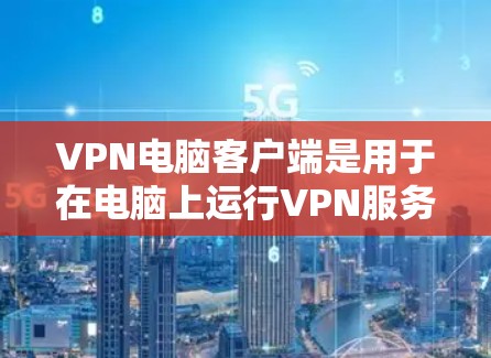 VPN电脑客户端是用于在电脑上运行VPN服务的客户端，通常能够实现与目标服务器之间的安全连接。以下是一个详细的步骤说明，帮助你下载并使用一个VPN电脑客户端