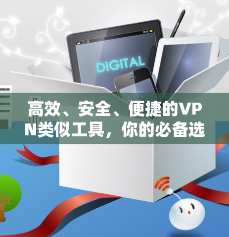 高效、安全、便捷的VPN类似工具，你的必备选择