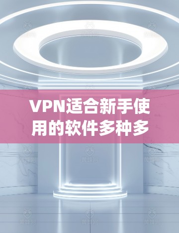 VPN适合新手使用的软件多种多样，但以下是一些 commonly used and recommended options for those new to VPN: