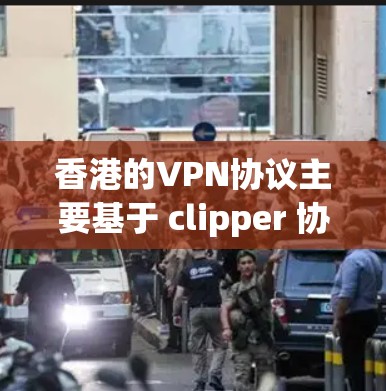 香港的VPN协议主要基于 clipper 协议，这是一个广泛使用的网络服务协议，旨在为用户提供VPN服务。以下是一些关于香港VPN节点的详细介绍
