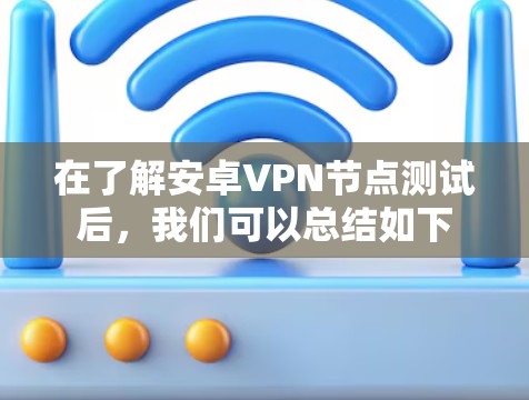 在了解安卓VPN节点测试后，我们可以总结如下