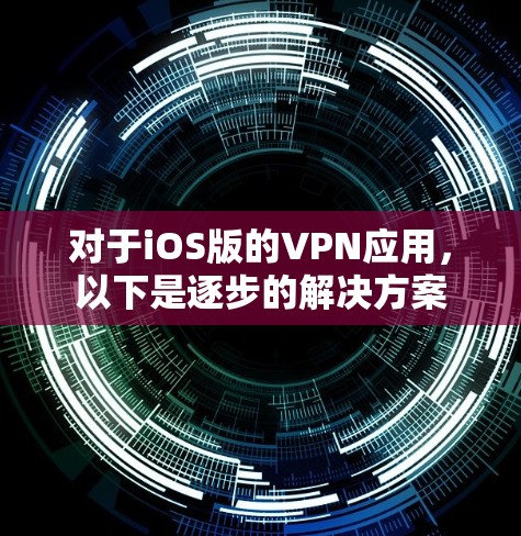对于iOS版的VPN应用，以下是逐步的解决方案
