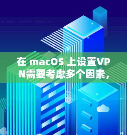 在 macOS 上设置VPN需要考虑多个因素，包括网络连接、VPN软件的选择、配置方法以及网络安全。以下是一些关于 macOS 上VPN线路选择的建议