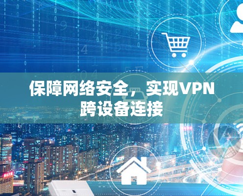保障网络安全，实现VPN跨设备连接