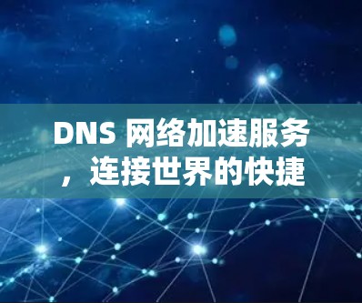 DNS 网络加速服务，连接世界的快捷方式