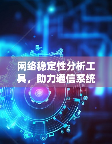 网络稳定性分析工具，助力通信系统优化与安全保护