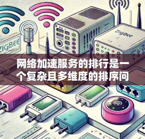 网络加速服务的排行是一个复杂且多维度的排序问题，主要取决于多个因素，包括下载速度、带宽宽、价格、稳定性、用户评价等。以下是对网络加速服务排行的详细分析