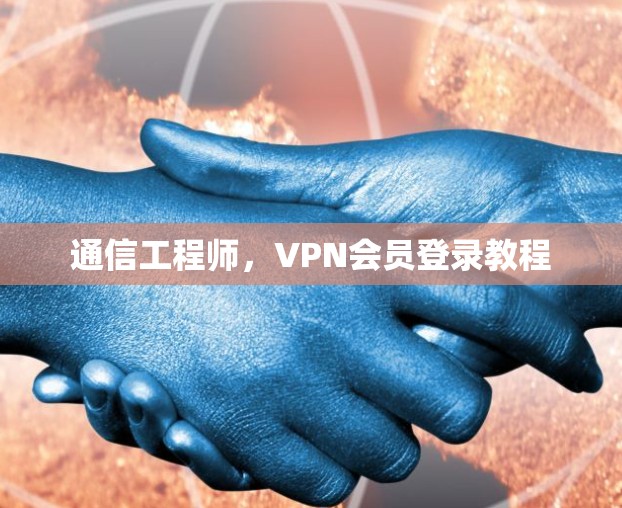 通信工程师，VPN会员登录教程