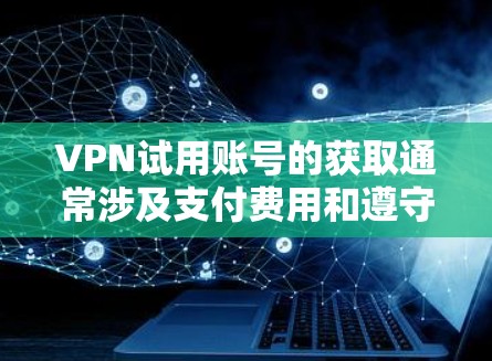 VPN试用账号的获取通常涉及支付费用和遵守平台的使用条款。以下是一些常见的情况和方法
