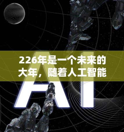 226年是一个未来的大年，随着人工智能（AI）和大数据技术的快速发展，国际网络助手作为一种基于人工智能的智能助手系统，将在全球范围内发挥越来越重要的作用。以下是一些可能指的是国际网络助手的含义和用途