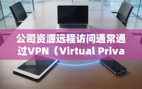 公司资源远程访问通常通过VPN（Virtual Private Network）来实现，旨在保护用户的数据安全和隐私。以下是公司资源远程访问的主要原因和考虑因素
