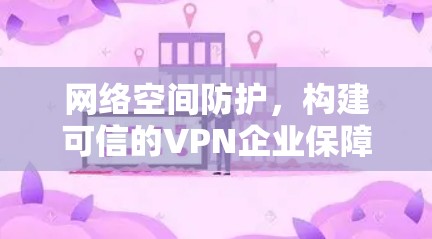 网络空间防护，构建可信的VPN企业保障网络传输安全