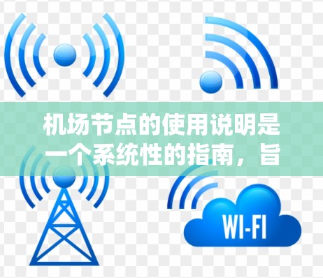 机场节点的使用说明是一个系统性的指南，旨在帮助用户正确配置和操作机场设备，确保乘客信息的准确和安全。以下是详细的使用说明，分步骤为您解释