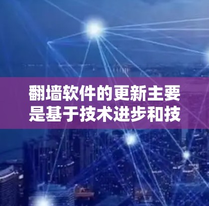 翻墙软件的更新主要是基于技术进步和技术需求的调整，旨在确保数据的安全性和性能。以下是对翻墙软件更新内容的详细总结