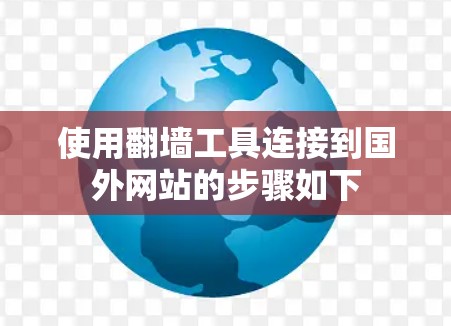 使用翻墙工具连接到国外网站的步骤如下