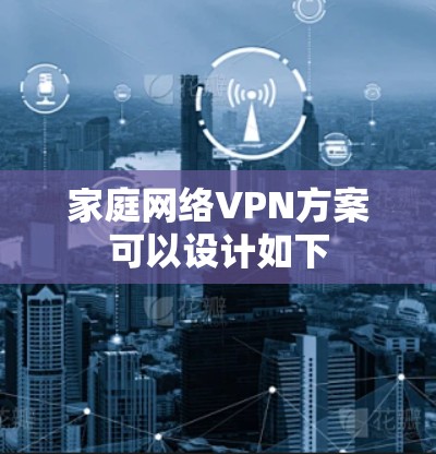 家庭网络VPN方案可以设计如下