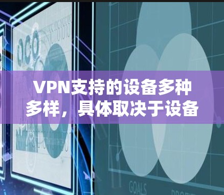 VPN支持的设备多种多样，具体取决于设备的类型和使用场景。以下是关于VPN支持设备的详细分析