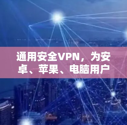 通用安全VPN，为安卓、苹果、电脑用户打造高效的安全网络