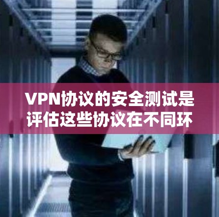 VPN协议的安全测试是评估这些协议在不同环境下的安全性的重要步骤。以下是针对VPN协议的安全测试的详细步骤和方法