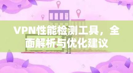 VPN性能检测工具，全面解析与优化建议