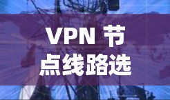 VPN 节点线路选择指南，从基础到优化