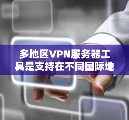多地区VPN服务器工具是支持在不同国际地区建立和访问VPN服务的工具，它们在国际认证、安全配置和多设备连接方面提供了不同的优势。以下是关于这些工具的详细分析