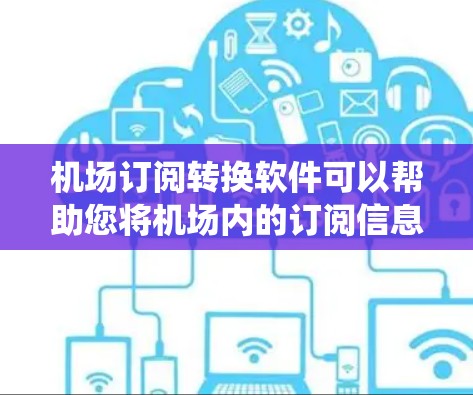 机场订阅转换软件可以帮助您将机场内的订阅信息转换到其他平台或系统中使用。以下是一些常见的机场订阅转换软件推荐