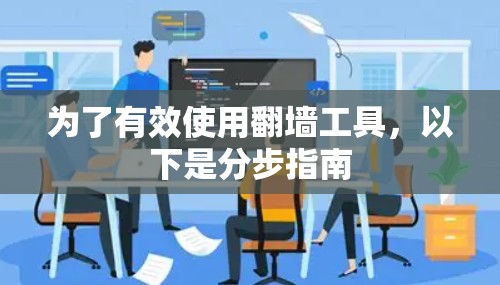 为了有效使用翻墙工具，以下是分步指南