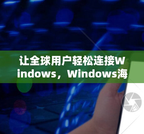 让全球用户轻松连接Windows，Windows海外连接软件解析