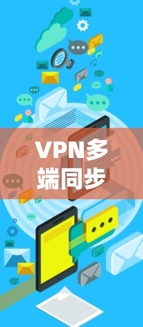 VPN多端同步工具旨在帮助用户在多个设备（如手机、电脑和其他设备）上同步和访问多端VPN服务。以下是一些常用的VPN多端同步工具及其特点