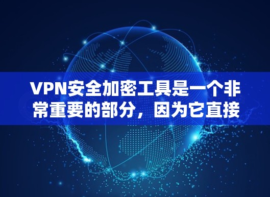 VPN安全加密工具是一个非常重要的部分，因为它直接影响到用户的网络安全和数据传输。以下是一些常用的VPN安全加密工具和平台，帮助用户构建一个可靠的安全网络