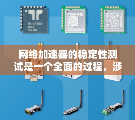 网络加速器的稳定性测试是一个全面的过程，涉及多个步骤和方面，以确保网络带宽的稳定性和准确性。以下是对该过程的详细总结
