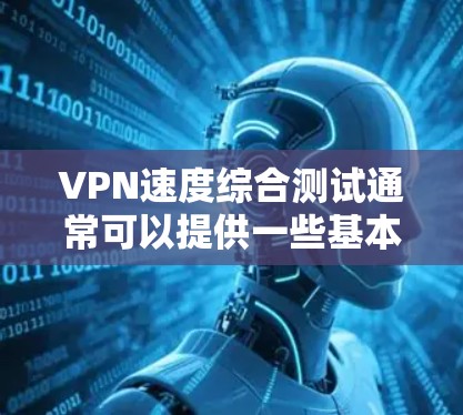 VPN速度综合测试通常可以提供一些基本的数据指标，帮助你了解其性能。以下是一个常见的VPN速度综合测试示例，其中包括连接速度、延迟、加密方式以及稳定性测试的结果
