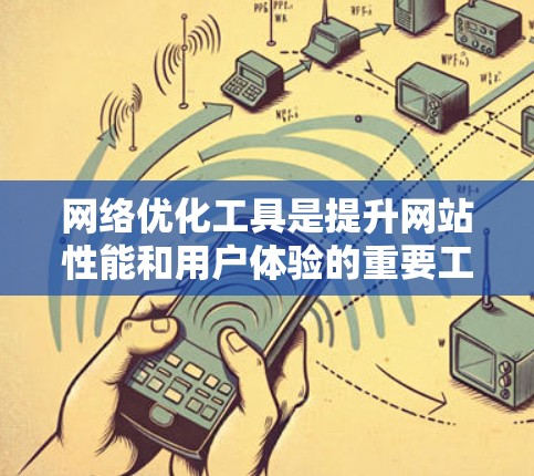 网络优化工具是提升网站性能和用户体验的重要工具。以下是根据您的需求整理的网络优化工具及其使用方法