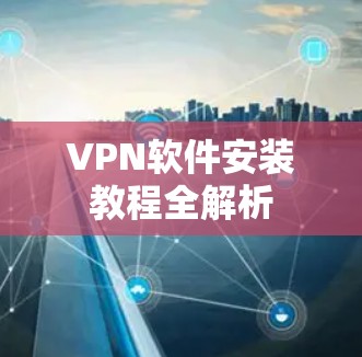 VPN软件安装教程全解析